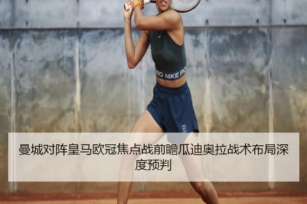 曼城对阵皇马欧冠焦点战前瞻瓜迪奥拉战术布局深度预判