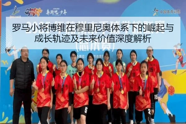 罗马小将博维在穆里尼奥体系下的崛起与成长轨迹及未来价值深度解析