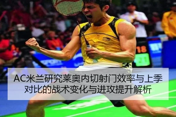 AC米兰研究莱奥内切射门效率与上季对比的战术变化与进攻提升解析