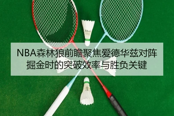 NBA森林狼前瞻聚焦爱德华兹对阵掘金时的突破效率与胜负关键